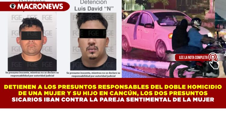 DETIENEN A LOS PRESUNTOS RESPONSABLES DEL DOBLE HOMICIDIO DE UNA MUJER Y SU HIJO EN CANCÚN, LOS DOS PRESUNTOS SICARIOS IBAN CONTRA LA PAREJA SENTIMENTAL DE LA MUJER