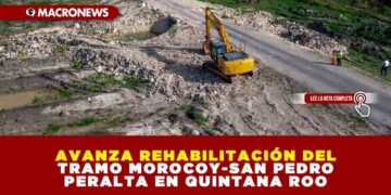 AVANZA REHABILITACIÓN DEL TRAMO MOROCOY-SAN PEDRO PERALTA EN QUINTANA ROO