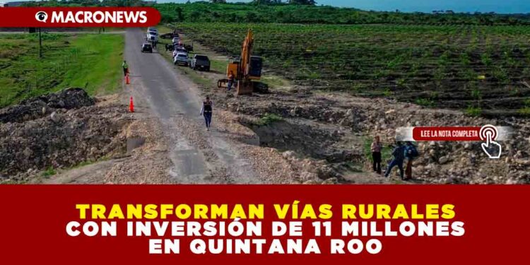 TRANSFORMAN VÍAS RURALES CON INVERSIÓN DE 11 MILLONES EN QUINTANA ROO