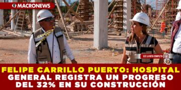 FELIPE CARRILLO PUERTO: HOSPITAL GENERAL REGISTRA UN PROGRESO DEL 32% EN SU CONSTRUCCIÓN