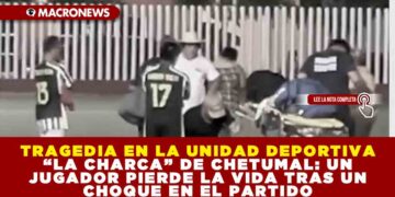TRAGEDIA EN LA UNIDAD DEPORTIVA “LA CHARCA” DE CHETUMAL: UN JUGADOR PIERDE LA VIDA TRAS UN CHOQUE EN EL PARTIDO