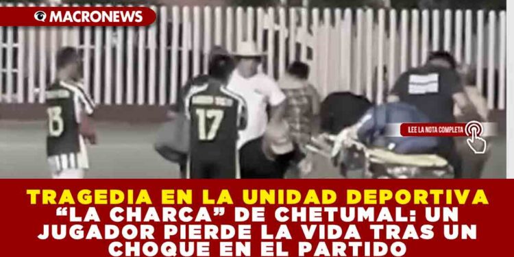 TRAGEDIA EN LA UNIDAD DEPORTIVA “LA CHARCA” DE CHETUMAL: UN JUGADOR PIERDE LA VIDA TRAS UN CHOQUE EN EL PARTIDO