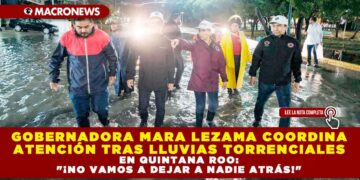 GOBERNADORA MARA LEZAMA COORDINA ATENCIÓN TRAS LLUVIAS TORRENCIALES EN QUINTANA ROO: «¡NO VAMOS A DEJAR A NADIE ATRÁS!»