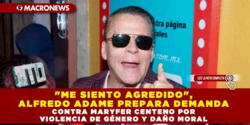 «ME SIENTO AGREDIDO», ALFREDO ADAME PREPARA DEMANDA CONTRA MARYFER CENTENO POR VIOLENCIA DE GÉNERO Y DAÑO MORAL