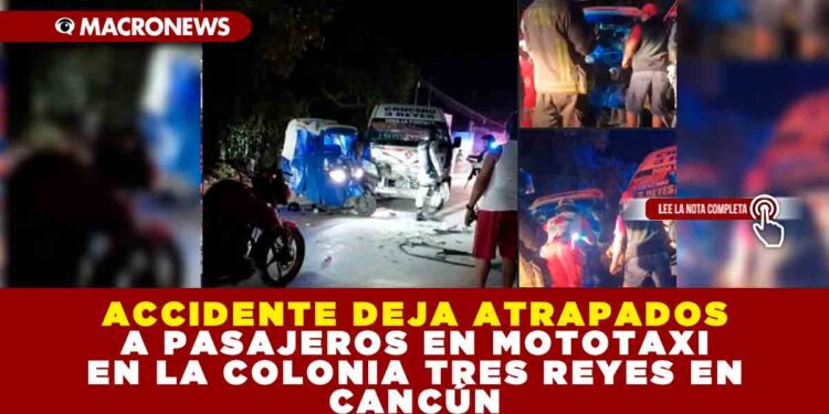 ACCIDENTE DEJA ATRAPADOS A PASAJEROS EN MOTOTAXI EN LA COLONIA TRES REYES EN CANCÚN