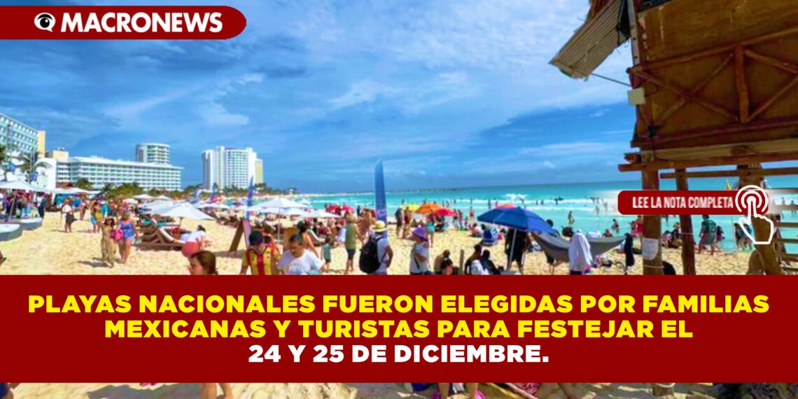 PLAYAS NACIONALES FUERON ELEGIDAS POR FAMILIAS MEXICANAS Y TURISTAS PARA FESTEJAR EL 24 Y 25 DE DICIEMBRE.