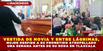 VESTIDA DE NOVIA Y ENTRE LÁGRIMAS, MUJER DESPIDE A SU PROMETIDO ATROPELLADO UNA SEMANA ANTES DE SU BODA EN TLAXCALA