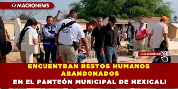 ENCUENTRAN RESTOS HUMANOS ABANDONADOS EN EL PANTEÓN MUNICIPAL DE MEXICALI