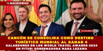CANCÚN SE CONSOLIDA COMO DESTINO TURÍSTICO MUNDIAL AL GANAR 4 GALARDONES EN LOS WORLD TRAVEL AWARDS 2024 EN FITUR: GOBERNADORA MARA LEZAMA