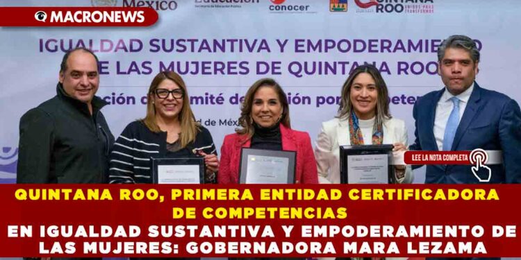 QUINTANA ROO, PRIMERA ENTIDAD CERTIFICADORA DE COMPETENCIAS EN IGUALDAD SUSTANTIVA Y EMPODERAMIENTO DE LAS MUJERES: GOBERNADORA MARA LEZAMA
