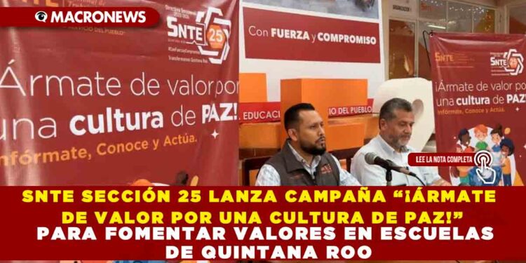 SNTE SECCIÓN 25 LANZA CAMPAÑA “¡ÁRMATE DE VALOR POR UNA CULTURA DE PAZ!” PARA FOMENTAR VALORES EN ESCUELAS DE QUINTANA ROO