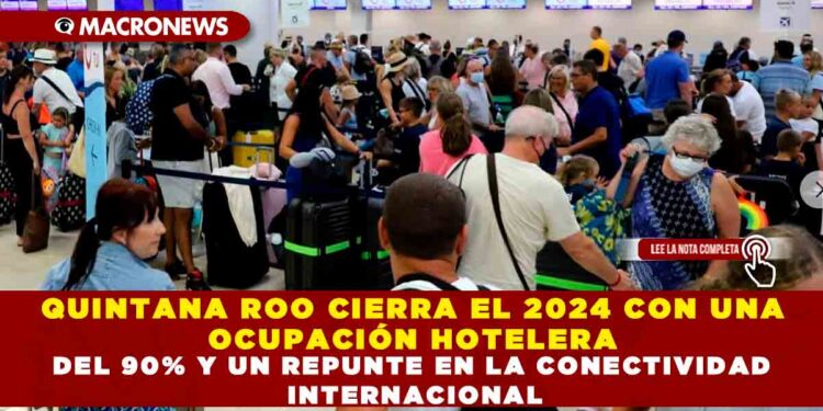 QUINTANA ROO CIERRA EL 2024 CON UNA OCUPACIÓN HOTELERA DEL 90% Y UN REPUNTE EN LA CONECTIVIDAD INTERNACIONAL