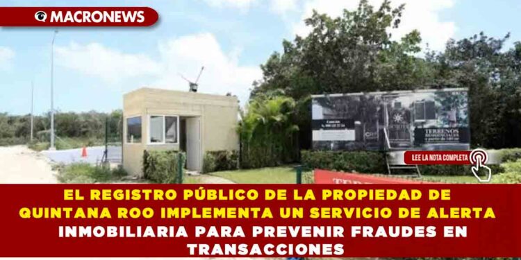 EL REGISTRO PÚBLICO DE LA PROPIEDAD DE QUINTANA ROO IMPLEMENTA UN SERVICIO DE ALERTA INMOBILIARIA PARA PREVENIR FRAUDES EN TRANSACCIONES