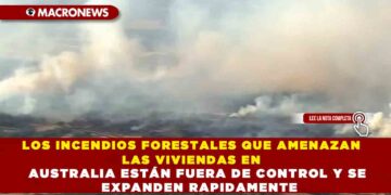 LOS INCENDIOS FORESTALES QUE AMENAZAN LAS VIVIENDAS EN AUSTRALIA ESTÁN FUERA DE CONTROL Y SE EXPANDEN RAPIDAMENTE