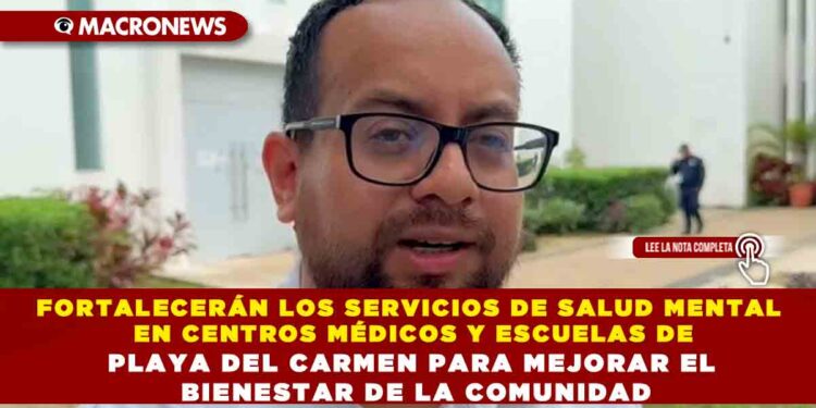 FORTALECERÁN LOS SERVICIOS DE SALUD MENTAL EN CENTROS MÉDICOS Y ESCUELAS DE PLAYA DEL CARMEN PARA MEJORAR EL BIENESTAR DE LA COMUNIDAD