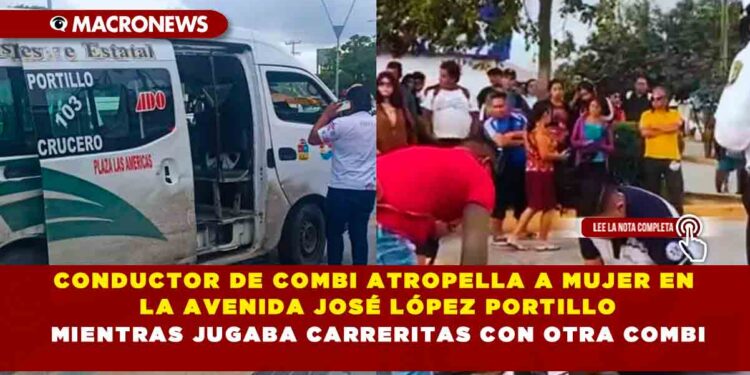 CONDUCTOR DE COMBI ATROPELLA A MUJER EN LA AVENIDA JOSÉ LÓPEZ PORTILLO MIENTRAS JUGABA CARRERITAS CON OTRA COMBI