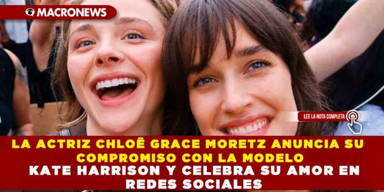LA ACTRIZ CHLOË GRACE MORETZ ANUNCIA SU COMPROMISO CON LA MODELO KATE HARRISON Y CELEBRA SU AMOR EN REDES SOCIALES