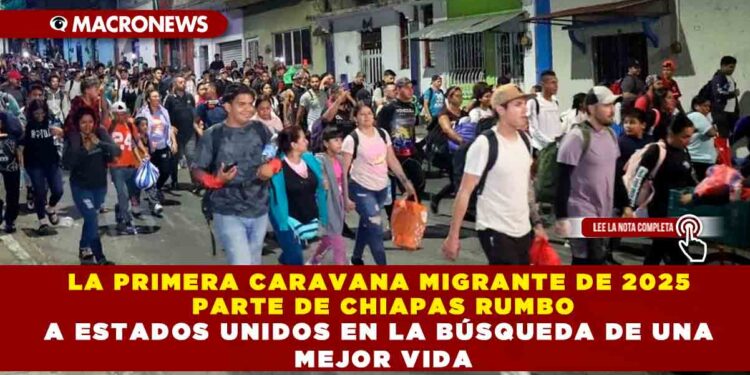 LA PRIMERA CARAVANA MIGRANTE DE 2025 PARTE DE CHIAPAS RUMBO A ESTADOS UNIDOS EN LA BÚSQUEDA DE UNA MEJOR VIDA