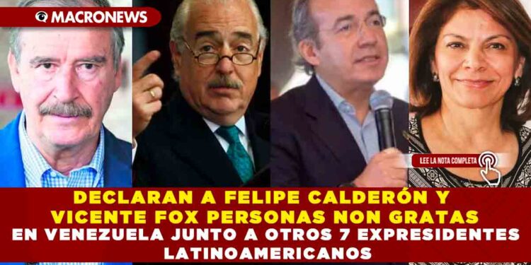 DECLARAN A FELIPE CALDERÓN Y VICENTE FOX PERSONAS NON GRATAS EN VENEZUELA JUNTO A OTROS 7 EXPRESIDENTES LATINOAMERICANOS