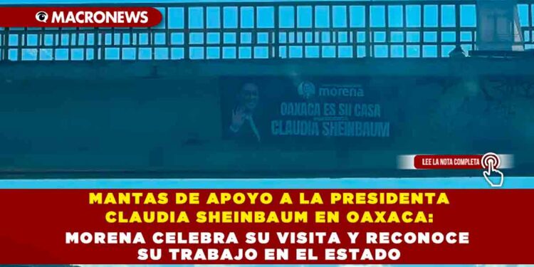 MANTAS DE APOYO A LA PRESIDENTA CLAUDIA SHEINBAUM EN OAXACA: MORENA CELEBRA SU VISITA Y RECONOCE SU TRABAJO EN EL ESTADO