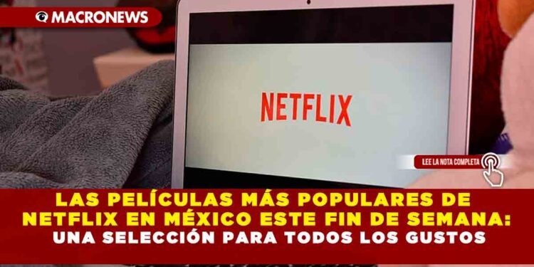 LAS PELÍCULAS MÁS POPULARES DE NETFLIX EN MÉXICO ESTE FIN DE SEMANA: UNA SELECCIÓN PARA TODOS LOS GUSTOS