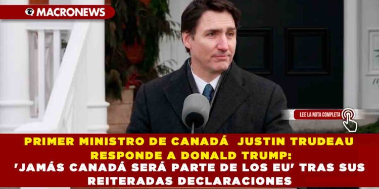 PRIMER MINISTRO DE CANADÁ  JUSTIN TRUDEAU RESPONDE A DONALD TRUMP: ‘JAMÁS CANADÁ SERÁ PARTE DE LOS EU’ TRAS SUS REITERADAS DECLARACIONES