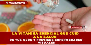 LA VITAMINA ESENCIAL QUE CUIDA LA SALUD DE TUS OJOS Y PREVIENE ENFERMEDADES VISUALES