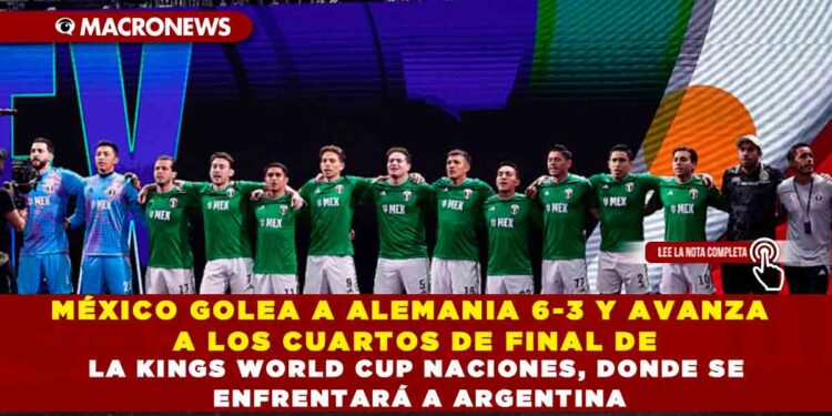 MÉXICO GOLEA A ALEMANIA 6-3 Y AVANZA A LOS CUARTOS DE FINAL DE LA KINGS WORLD CUP NACIONES, DONDE SE ENFRENTARÁ A ARGENTINA