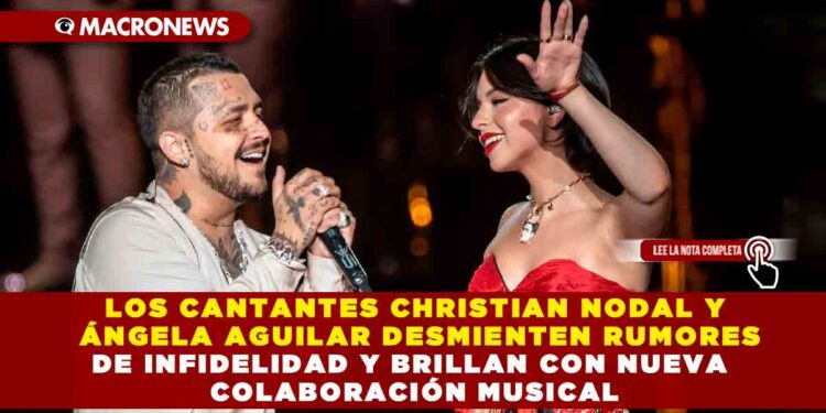 LOS CANTANTES CHRISTIAN NODAL Y ÁNGELA AGUILAR DESMIENTEN RUMORES DE INFIDELIDAD Y BRILLAN CON NUEVA COLABORACIÓN MUSICAL