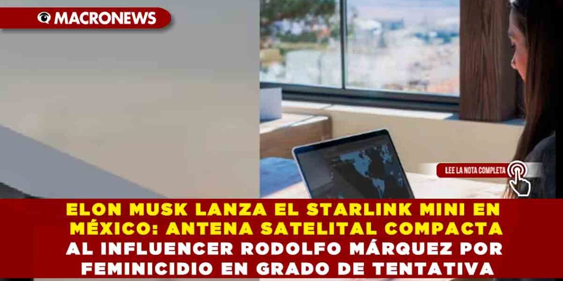 ELON MUSK LANZA EL STARLINK MINI EN MÉXICO: ANTENA SATELITAL COMPACTA, PORTÁTIL Y DE ALTA CONECTIVIDAD PARA USUARIOS EN MOVIMIENTO