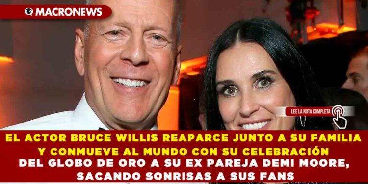EL ACTOR BRUCE WILLIS REAPARCE JUNTO A SU FAMILIA Y CONMUEVE AL MUNDO CON SU CELEBRACIÓN  DEL GLOBO DE ORO A SU EX PAREJA DEMI MOORE, SACANDO SONRISAS A SUS FANS