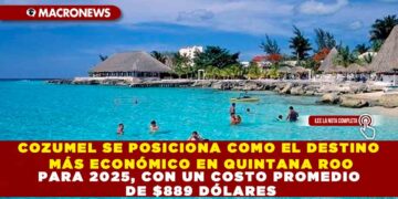 COZUMEL SE POSICIONA COMO EL DESTINO MÁS ECONÓMICO EN QUINTANA ROO PARA 2025, CON UN COSTO PROMEDIO DE $889 DÓLARES
