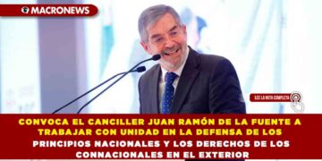 CONVOCA EL CANCILLER JUAN RAMÓN DE LA FUENTE A TRABAJAR CON UNIDAD EN LA DEFENSA DE LOS PRINCIPIOS NACIONALES Y LOS DERECHOS DE LOS CONNACIONALES EN EL EXTERIOR