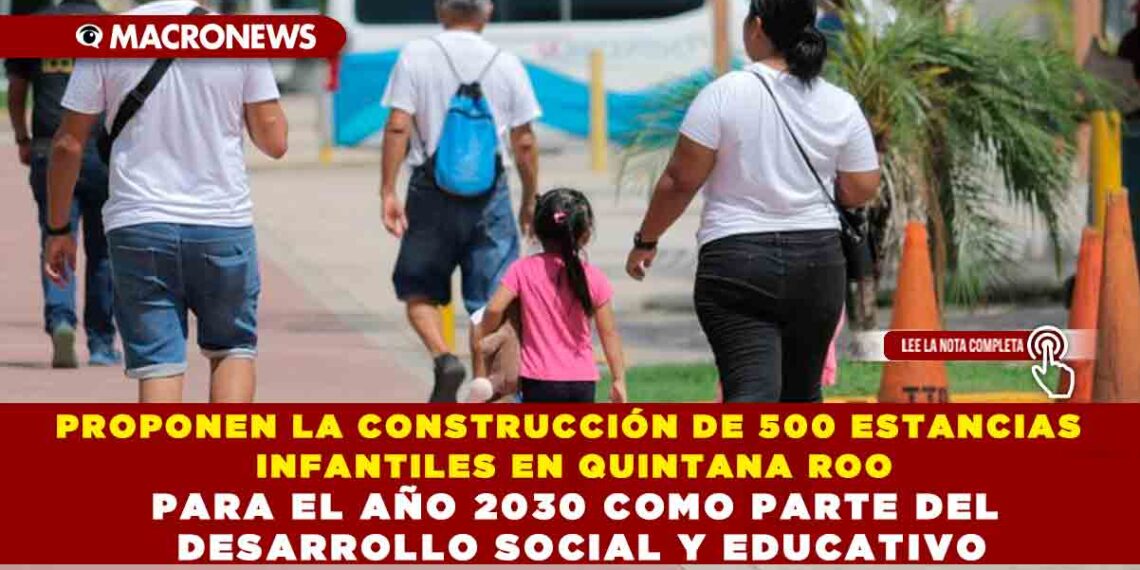 PROPONEN LA CONSTRUCCIÓN DE 500 ESTANCIAS INFANTILES EN QUINTANA ROO PARA EL AÑO 2030 COMO PARTE DEL DESARROLLO SOCIAL Y EDUCATIVO