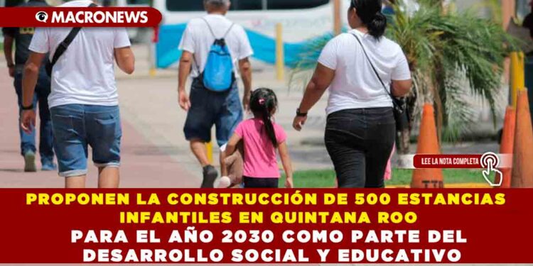 PROPONEN LA CONSTRUCCIÓN DE 500 ESTANCIAS INFANTILES EN QUINTANA ROO PARA EL AÑO 2030 COMO PARTE DEL DESARROLLO SOCIAL Y EDUCATIVO