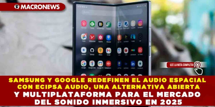 SAMSUNG Y GOOGLE REDEFINEN EL AUDIO ESPACIAL CON ECIPSA AUDIO, UNA ALTERNATIVA ABIERTA Y MULTIPLATAFORMA PARA EL MERCADO DEL SONIDO INMERSIVO EN 2025