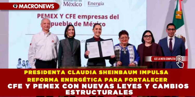 PRESIDENTA CLAUDIA SHEINBAUM IMPULSA REFORMA ENERGÉTICA PARA FORTALECER CFE Y PEMEX CON NUEVAS LEYES Y CAMBIOS ESTRUCTURALES