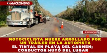 MOTOCICLISTA MUERE ARROLLADO POR UN TRÁILER EN LA AUTOPISTA EL TINTAL EN PLAYA DEL CARMEN; CONDUCTOR HUYÓ DEL LUGAR