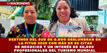 DESTINOS DEL SUR DE Q.ROO DESLUMBRAN EN LA FITUR 2025 CON MÁS DE 50 CITAS DE NEGOCIOS Y UN INTERÉS DE 50,000 PROFESIONALES DEL TURISMO MUNDIAL