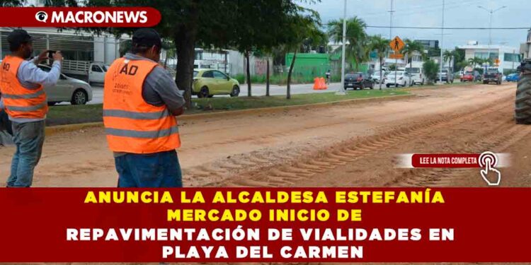 ANUNCIA LA ALCALDESA ESTEFANÍA MERCADO INICIO DE REPAVIMENTACIÓN DE VIALIDADES EN PLAYA DEL CARMEN