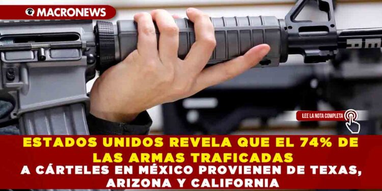 ESTADOS UNIDOS REVELA QUE EL 74% DE LAS ARMAS TRAFICADAS A CÁRTELES EN MÉXICO PROVIENEN DE TEXAS, ARIZONA Y CALIFORNIA