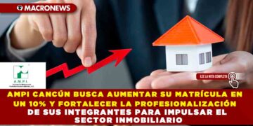 AMPI CANCÚN BUSCA AUMENTAR SU MATRÍCULA EN UN 10% Y FORTALECER LA PROFESIONALIZACIÓN DE SUS INTEGRANTES PARA IMPULSAR EL SECTOR INMOBILIARIO