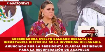 GOBERNADORA EVELYN SALGADO RESALTA LA IMPORTANCIA HISTÓRICA DE LA INVERSIÓN MILLONARIA ANUNCIADA POR LA PRESIDENTA CLAUDIA SHEINBAUM PARA LA RECUPERACIÓN DE ACAPULCO