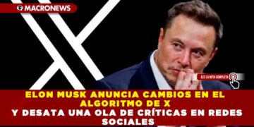 ELON MUSK ANUNCIA CAMBIOS EN EL ALGORITMO DE X Y DESATA UNA OLA DE CRÍTICAS EN REDES SOCIALES