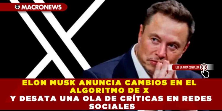 ELON MUSK ANUNCIA CAMBIOS EN EL ALGORITMO DE X Y DESATA UNA OLA DE CRÍTICAS EN REDES SOCIALES