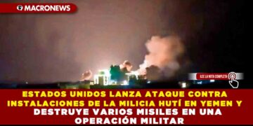 ESTADOS UNIDOS LANZA ATAQUE CONTRA INSTALACIONES DE LA MILICIA HUTÍ EN YEMEN Y DESTRUYE VARIOS MISILES EN UNA OPERACIÓN MILITAR