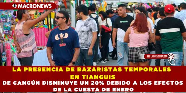 LA PRESENCIA DE BAZARISTAS TEMPORALES EN TIANGUIS DE CANCÚN DISMINUYE UN 20% DEBIDO A LOS EFECTOS DE LA CUESTA DE ENERO