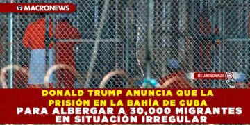 DONALD TRUMP ANUNCIA QUE GUANTÁNAMO SERÁ UTILIZADO PARA ALBERGAR A 30,000 MIGRANTES EN SITUACIÓN IRREGULAR