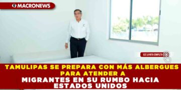 TAMULIPAS SE PREPARA CON MÁS ALBERGUES PARA ATENDER A MIGRANTES EN SU RUMBO HACIA ESTADOS UNIDOS