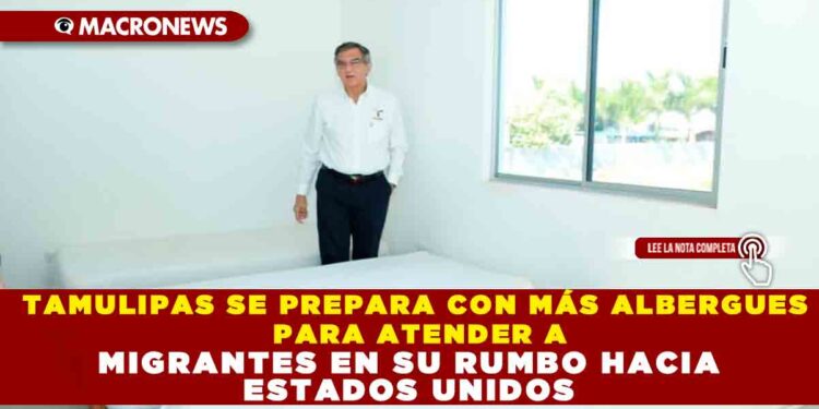 TAMULIPAS SE PREPARA CON MÁS ALBERGUES PARA ATENDER A MIGRANTES EN SU RUMBO HACIA ESTADOS UNIDOS